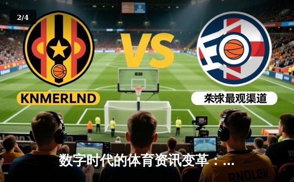 数字时代的体育资讯变革：从信息传递到沉浸式体验的跨越 - 2