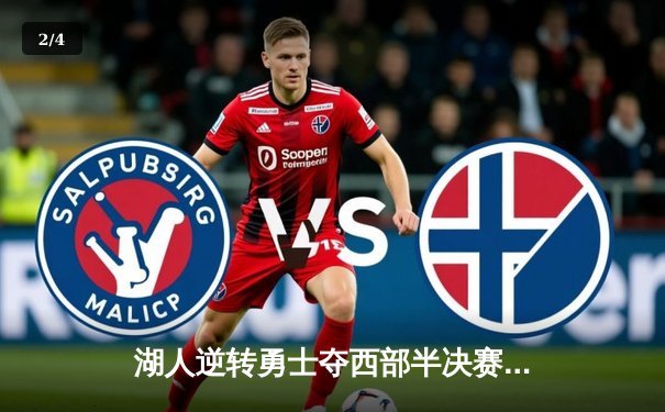 湖人逆转勇士夺西部半决赛开门红，詹姆斯关键三分锁定胜局 - 2