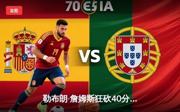 勒布朗·詹姆斯狂砍40分三双，湖人加时险胜凯尔特人延续连胜