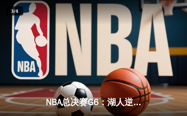 NBA总决赛G6：湖人逆袭雄鹿，詹姆斯独揽三双加冕FMVP - 3