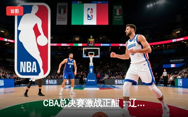 CBA总决赛激战正酣：辽宁本钢加时险胜广东宏远，赵继伟砍下33分创个人新高