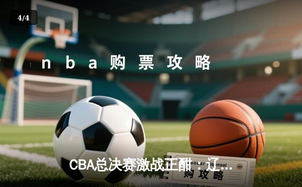 CBA总决赛激战正酣：辽宁本钢加时险胜广东宏远，赵继伟砍下33分创个人新高 - 4