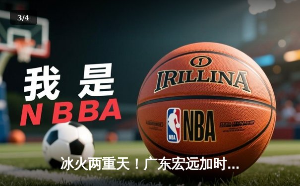 冰火两重天！广东宏远加时险胜辽宁本钢，胡明轩35分生涯之夜 - 3