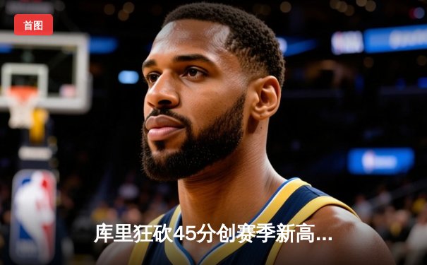 库里狂砍45分创赛季新高 勇士加时险胜凯尔特人延续连胜