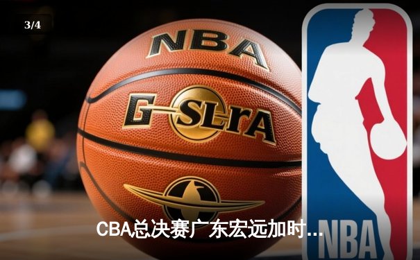 CBA总决赛广东宏远加时险胜辽宁本钢，易建联独揽38分率队夺赛点 - 3