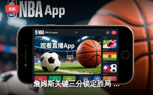 詹姆斯关键三分锁定胜局 湖人加时险胜勇士迎三连胜