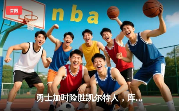 勇士加时险胜凯尔特人，库里狂砍43分创总决赛纪录