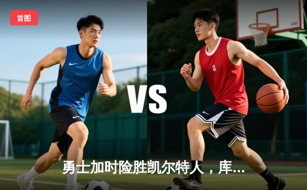 勇士加时险胜凯尔特人，库里狂砍43分率队捍卫主场