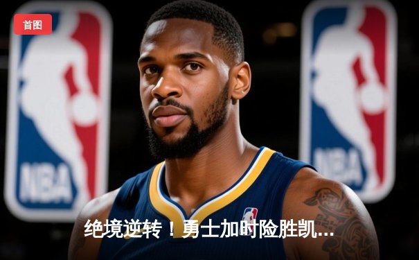 绝境逆转！勇士加时险胜凯尔特人，库里43分诠释领袖价值