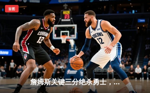 詹姆斯关键三分绝杀勇士，湖人加时险胜挺进西部决赛