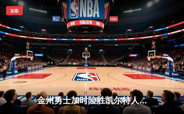 金州勇士加时险胜凯尔特人 库里狂砍43分上演三分绝杀