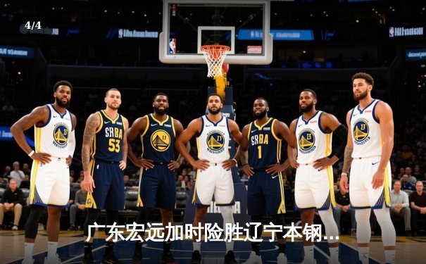 广东宏远加时险胜辽宁本钢 CBA半决赛上演史诗级对决 - 4