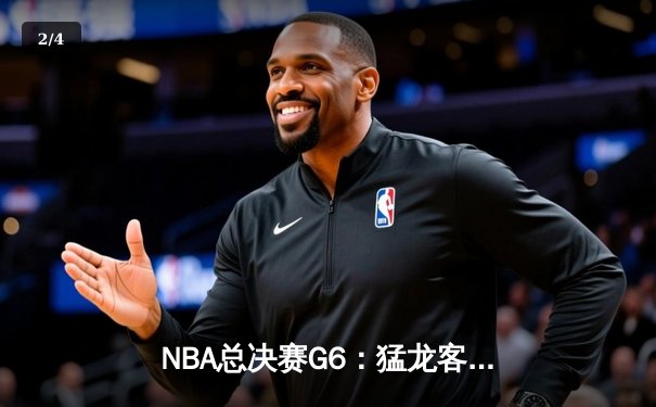NBA总决赛G6：猛龙客场险胜勇士，首夺总冠军创历史 - 2