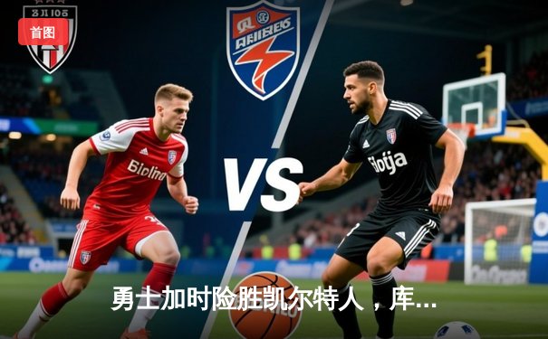 勇士加时险胜凯尔特人，库里狂砍43分率队捍卫主场