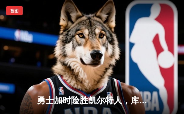 勇士加时险胜凯尔特人，库里狂砍43分上演三分雨