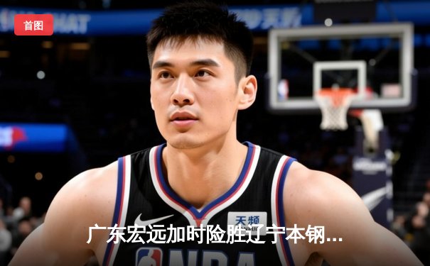 广东宏远加时险胜辽宁本钢 CBA总决赛上演史诗级对决