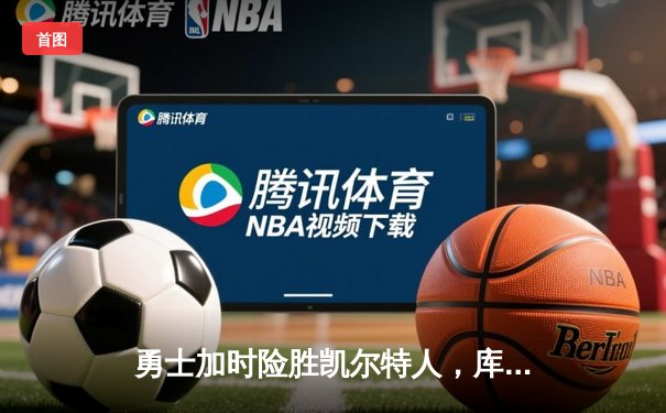 勇士加时险胜凯尔特人，库里狂砍43分上演三分雨