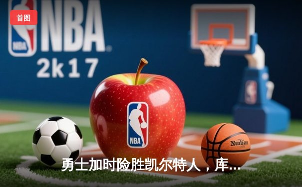 勇士加时险胜凯尔特人，库里狂砍43分率队逆转