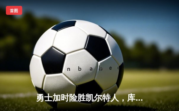勇士加时险胜凯尔特人，库里狂砍43分率队捍卫主场