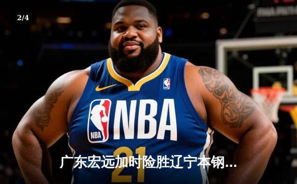 广东宏远加时险胜辽宁本钢 CBA半决赛上演史诗级对决 - 2