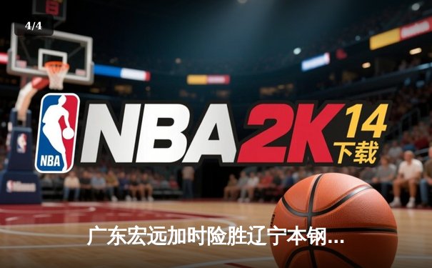 广东宏远加时险胜辽宁本钢 CBA半决赛上演史诗级对决 - 4