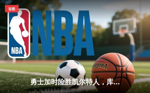 勇士加时险胜凯尔特人，库里狂砍43分率队逆转夺冠