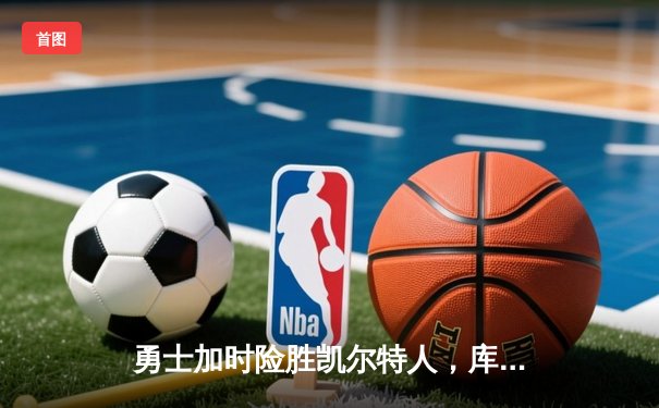 勇士加时险胜凯尔特人，库里狂砍43分率队逆转夺冠